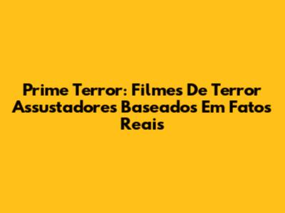 Prime Terror: Filmes De Terror Assustadores Baseados Em Fatos Reais