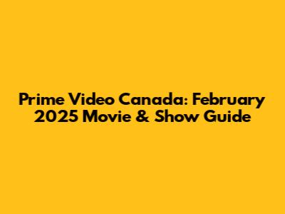 Prime Video Canada: February 2025 Movie & Show Guide