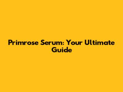 Primrose Serum: Your Ultimate Guide
