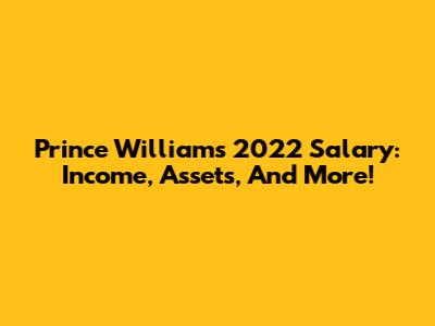Prince William's 2022 Salary: Income, Assets, And More!