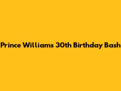 Prince William's 30th Birthday Bash