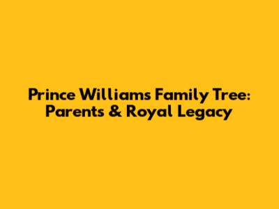 Prince William's Family Tree: Parents & Royal Legacy