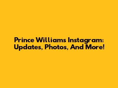 Prince William's Instagram: Updates, Photos, And More!