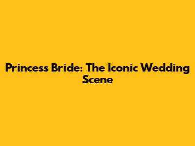 Princess Bride: The Iconic Wedding Scene