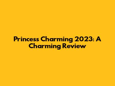 Princess Charming 2023: A Charming Review