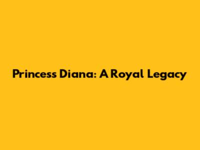 Princess Diana: A Royal Legacy