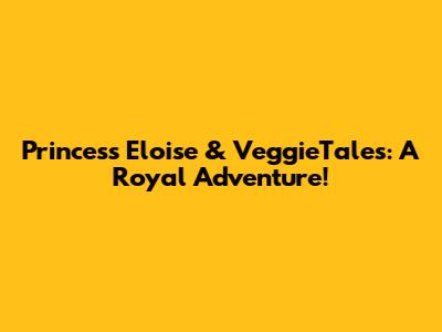 Princess Eloise & VeggieTales: A Royal Adventure!
