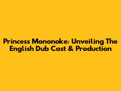 Princess Mononoke: Unveiling The English Dub Cast & Production