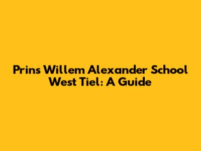 Prins Willem Alexander School West Tiel: A Guide