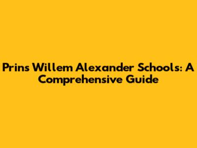 Prins Willem Alexander Schools: A Comprehensive Guide