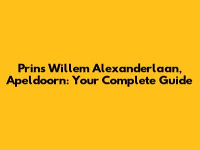 Prins Willem Alexanderlaan, Apeldoorn: Your Complete Guide