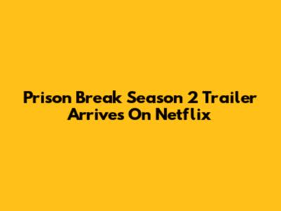Prison Break Season 2 Trailer Arrives On Netflix