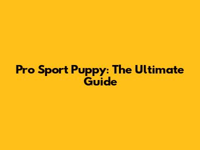 Pro Sport Puppy: The Ultimate Guide