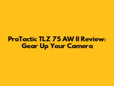 ProTactic TLZ 75 AW II Review: Gear Up Your Camera
