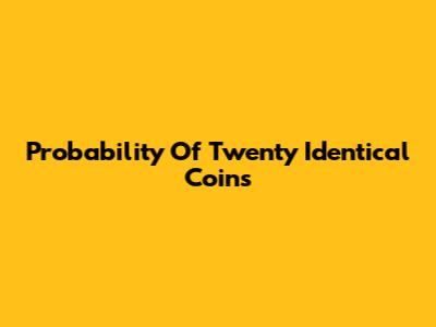 Probability Of Twenty Identical Coins