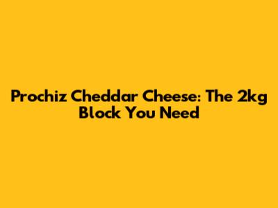 Prochiz Cheddar Cheese: The 2kg Block You Need