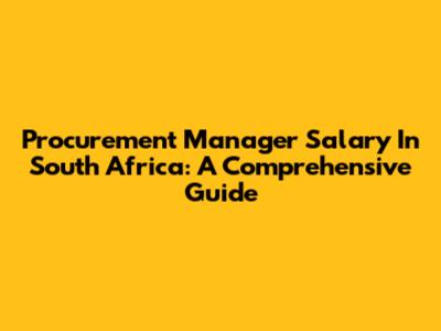 Procurement Manager Salary In South Africa: A Comprehensive Guide