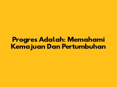 Progres Adalah: Memahami Kemajuan Dan Pertumbuhan