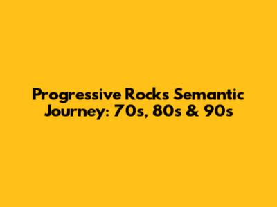 Progressive Rock's Semantic Journey: 70s, 80s & 90s