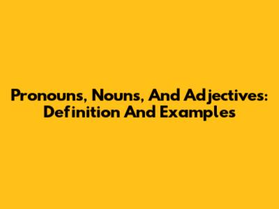 Pronouns, Nouns, And Adjectives: Definition And Examples
