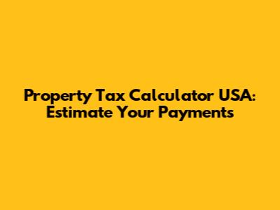 Property Tax Calculator USA: Estimate Your Payments