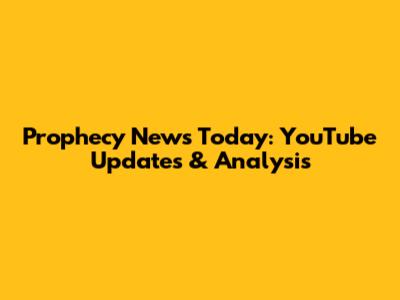 Prophecy News Today: YouTube Updates & Analysis