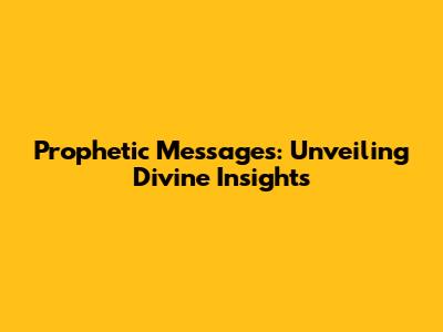 Prophetic Messages: Unveiling Divine Insights