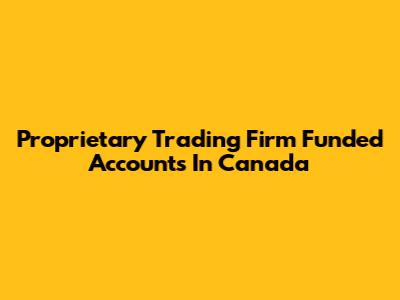 Proprietary Trading Firm Funded Accounts In Canada