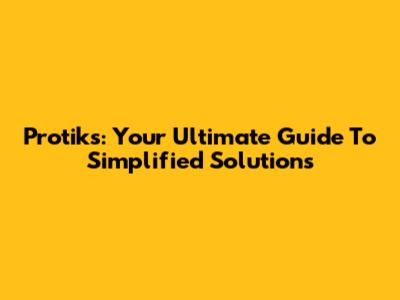 Protiks: Your Ultimate Guide To Simplified Solutions