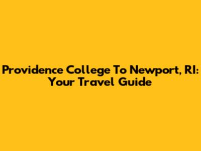 Providence College To Newport, RI: Your Travel Guide