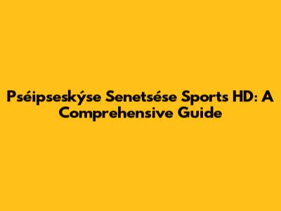 Pséipseskýse Senetsése Sports HD: A Comprehensive Guide