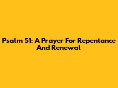 Psalm 51: A Prayer For Repentance And Renewal