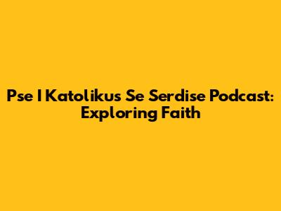 Pse I Katolikus Se Serdise Podcast: Exploring Faith
