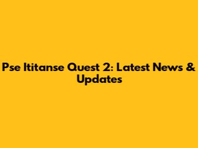 Pse Ititanse Quest 2: Latest News & Updates
