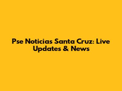 Pse Noticias Santa Cruz: Live Updates & News