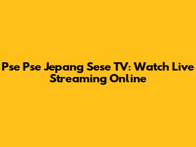 Pse Pse Jepang Sese TV: Watch Live Streaming Online