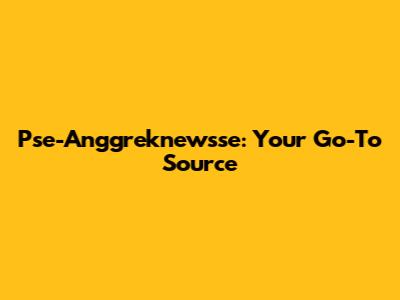 Pse-Anggreknewsse: Your Go-To Source