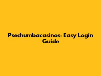 Psechumbacasinos: Easy Login Guide