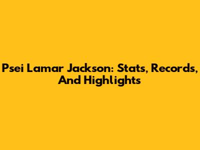 Psei Lamar Jackson: Stats, Records, And Highlights