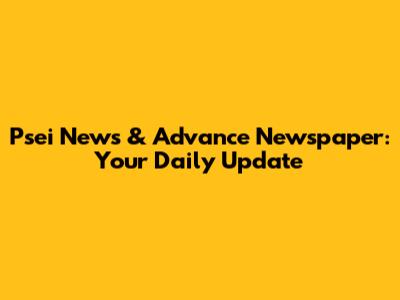 Psei News & Advance Newspaper: Your Daily Update