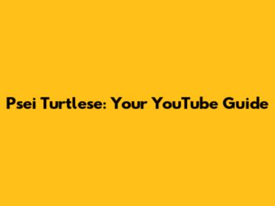 Psei Turtlese: Your YouTube Guide