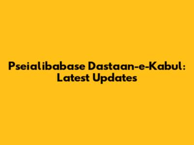 Pseialibabase Dastaan-e-Kabul: Latest Updates