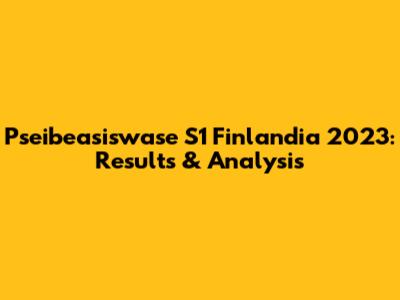 Pseibeasiswase S1 Finlandia 2023: Results & Analysis