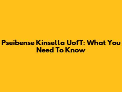 Pseibense Kinsella UofT: What You Need To Know