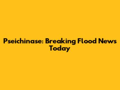 Pseichinase: Breaking Flood News Today