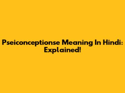 Pseiconceptionse Meaning In Hindi: Explained!