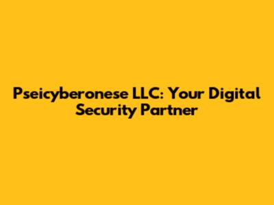 Pseicyberonese LLC: Your Digital Security Partner