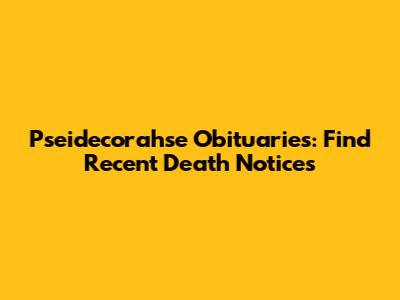 Pseidecorahse Obituaries: Find Recent Death Notices