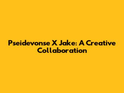 Pseidevonse X Jake: A Creative Collaboration