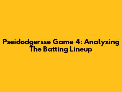 Pseidodgersse Game 4: Analyzing The Batting Lineup